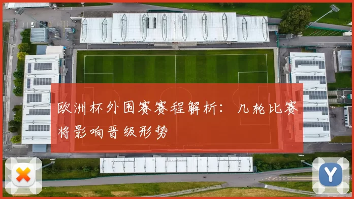 欧洲杯外围赛赛程解析:几轮比赛将影响晋级形势