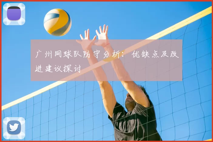广州网球队防守分析：优缺点及改进建议探讨