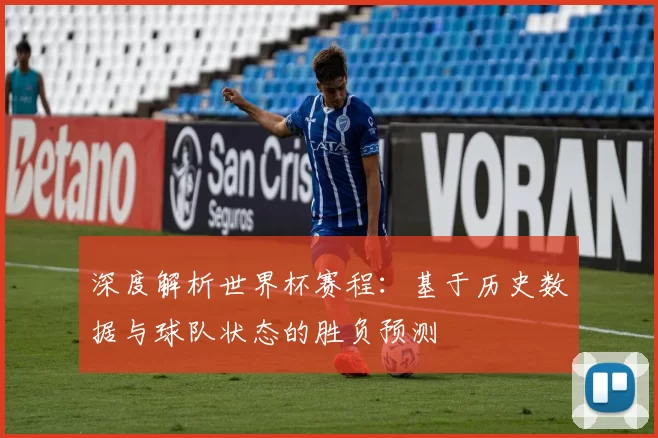 深度解析世界杯赛程：基于历史数据与球队状态的胜负预测
