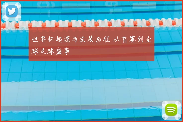 世界杯起源与发展历程 从首赛到全球足球盛事