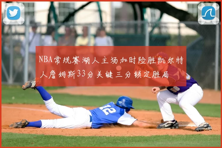 NBA常规赛湖人主场加时险胜凯尔特人詹姆斯33分关键三分锁定胜局