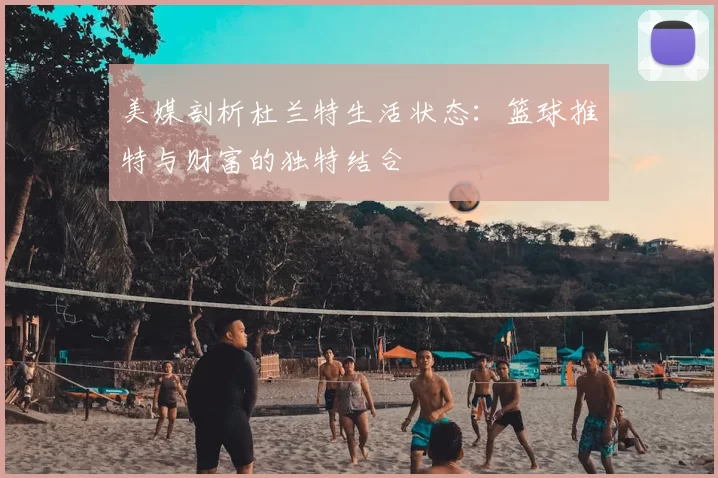 美媒剖析杜兰特生活状态：篮球推特与财富的独特结合