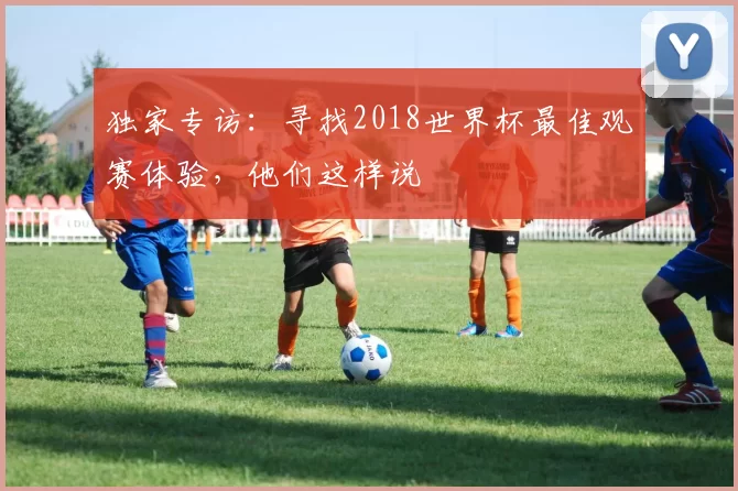 独家专访：寻找2018世界杯最佳观赛体验，他们这样说