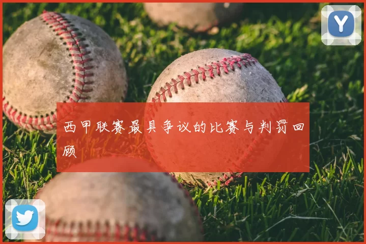 西甲联赛最具争议的比赛与判罚回顾