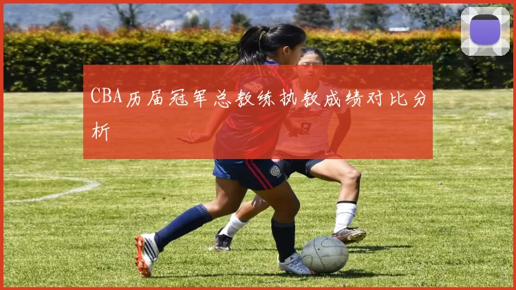 CBA历届冠军总教练执教成绩对比分析