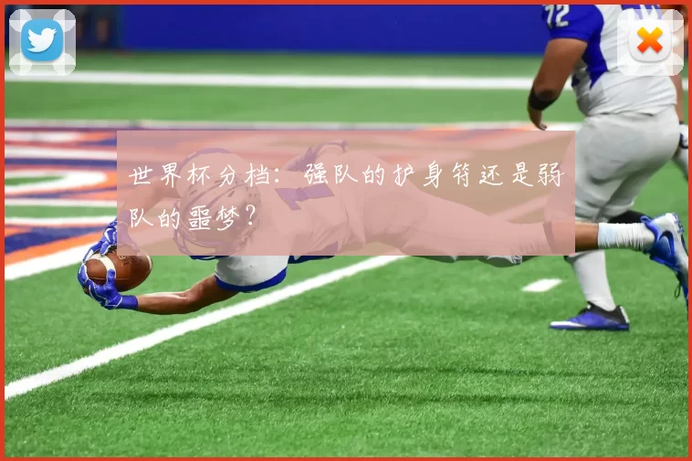 世界杯分档:强队的护身符还是弱队的噩梦?