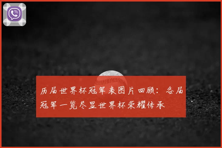 历届世界杯冠军表图片回顾:各届冠军一览尽显世界杯荣耀传承