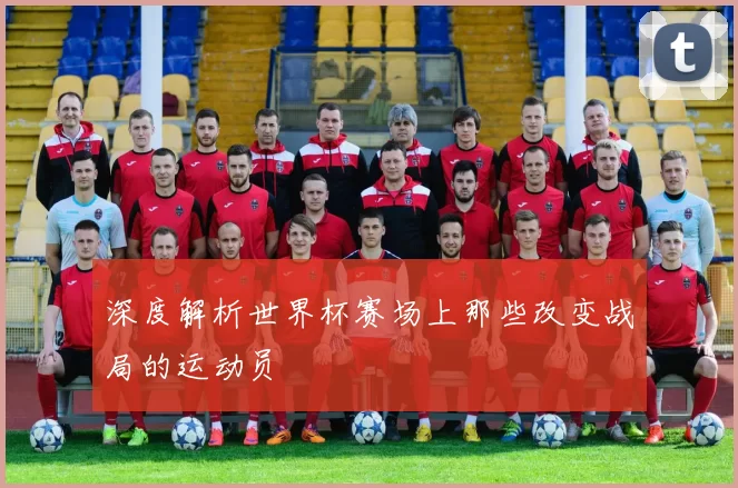 深度解析世界杯赛场上那些改变战局的运动员