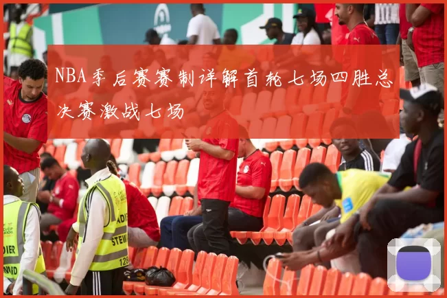 NBA季后赛赛制详解首轮七场四胜总决赛激战七场