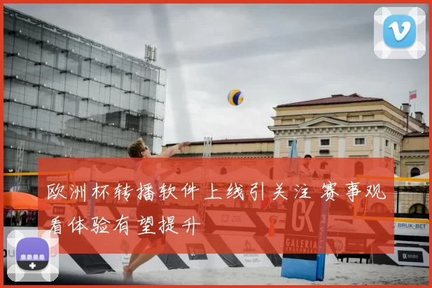 欧洲杯转播软件上线引关注 赛事观看体验有望提升