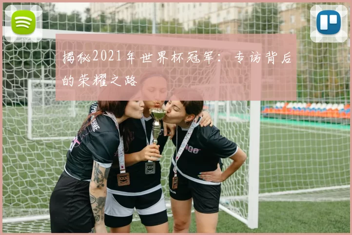 揭秘2021年世界杯冠军:专访背后的荣耀之路