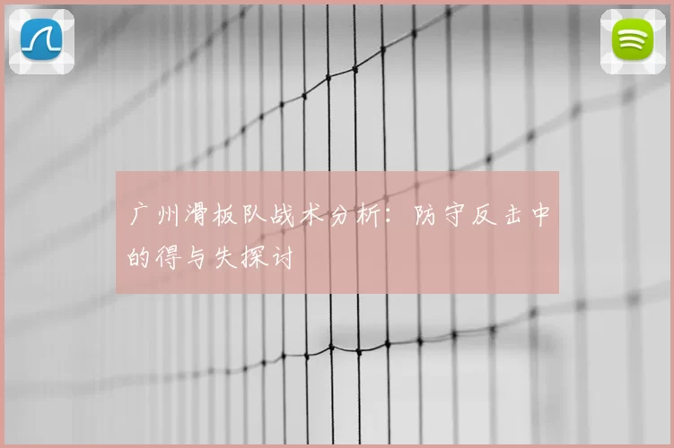 广州滑板队战术分析：防守反击中的得与失探讨