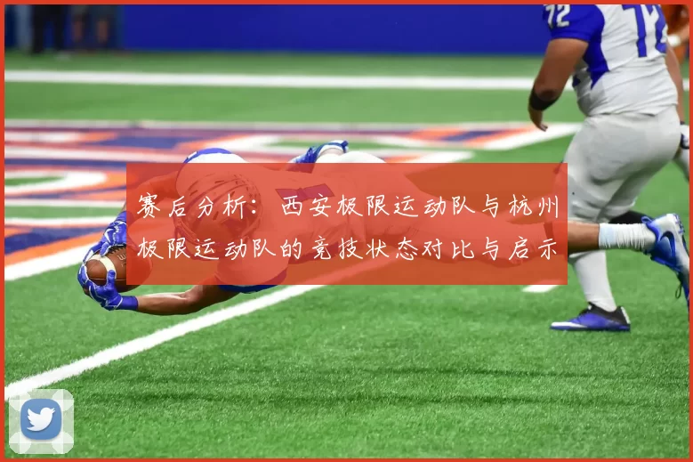 赛后分析：西安极限运动队与杭州极限运动队的竞技状态对比与启示