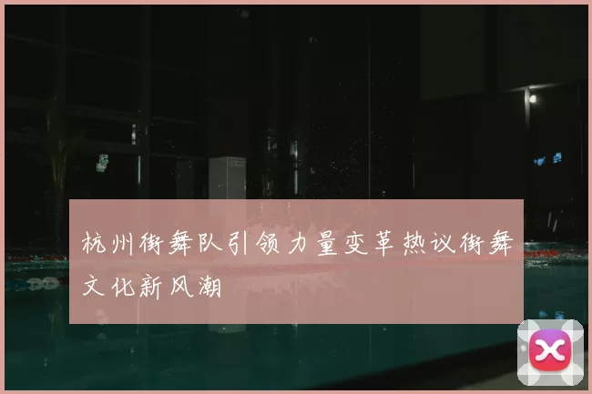 杭州街舞队引领力量变革热议街舞文化新风潮