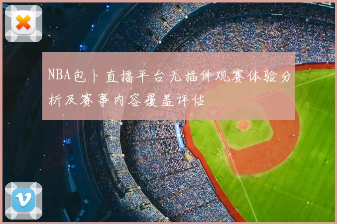 NBA包卜直播平台无插件观赛体验分析及赛事内容覆盖评估
