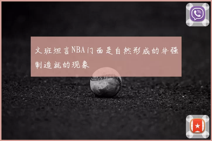 文班坦言NBA门面是自然形成的非强制造就的现象