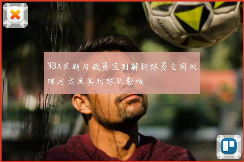 NBA买断与裁员区别解析球员合同处理方式及其对球队影响