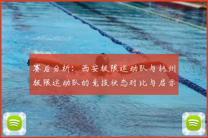 赛后分析：西安极限运动队与杭州极限运动队的竞技状态对比与启示