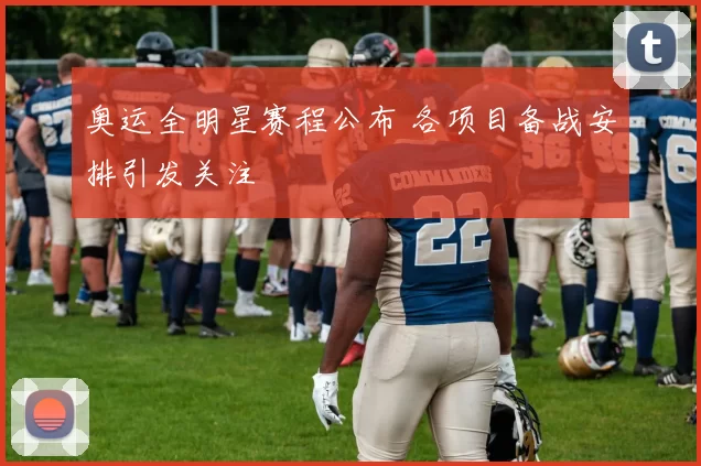 奥运全明星赛程公布 各项目备战安排引发关注