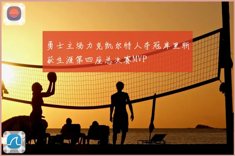 勇士主场力克凯尔特人夺冠库里斩获生涯第四座总决赛MVP