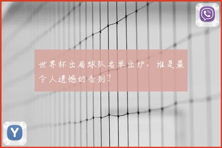 世界杯出局球队名单出炉，谁是最令人遗憾的告别？