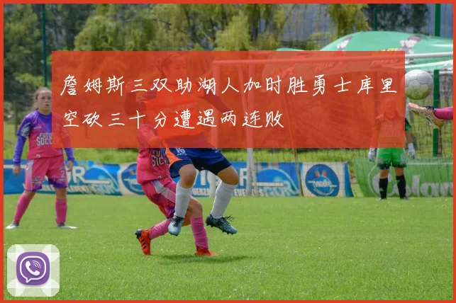 詹姆斯三双助湖人加时胜勇士库里空砍三十分遭遇两连败