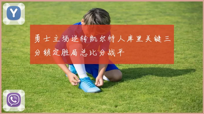 勇士主场逆转凯尔特人库里关键三分锁定胜局总比分战平