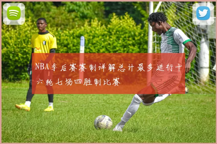 NBA季后赛赛制详解总计最多进行十六轮七场四胜制比赛