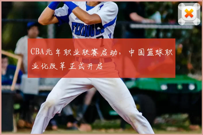 CBA元年职业联赛启动,中国篮球职业化改革正式开启