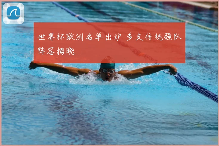 世界杯欧洲名单出炉 多支传统强队阵容揭晓