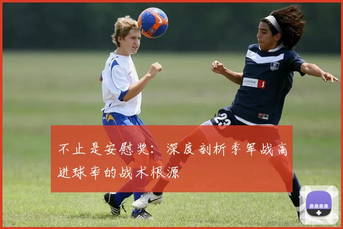 不止是安慰奖:深度剖析季军战高进球率的战术根源