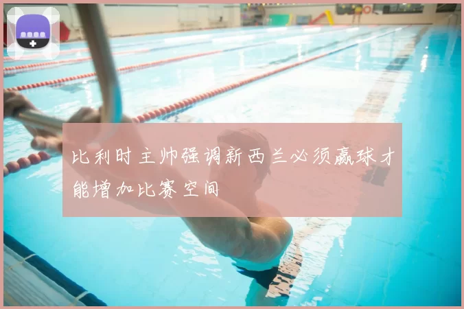 比利时主帅强调新西兰必须赢球才能增加比赛空间