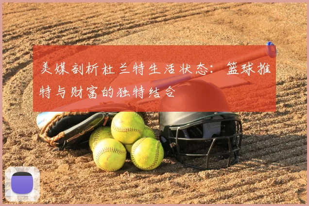 美媒剖析杜兰特生活状态:篮球推特与财富的独特结合