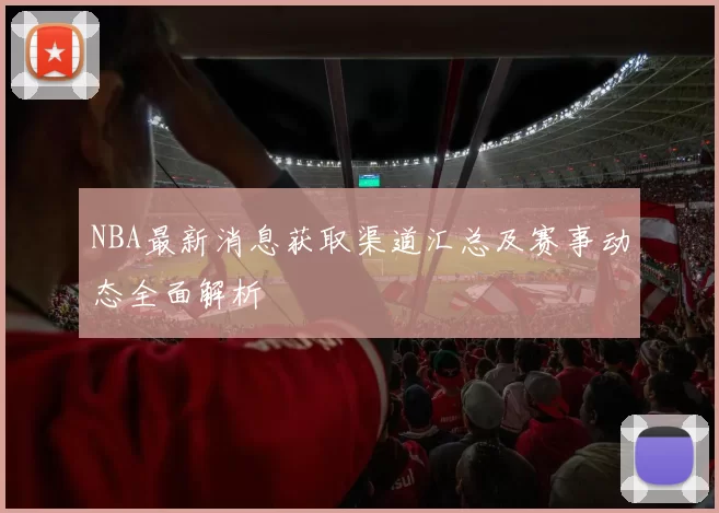 NBA最新消息获取渠道汇总及赛事动态全面解析