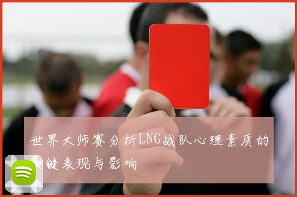 世界大师赛分析LNG战队心理素质的关键表现与影响