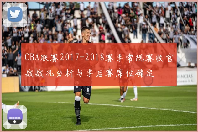 CBA联赛2017-2018赛季常规赛收官战战况分析与季后赛席位确定