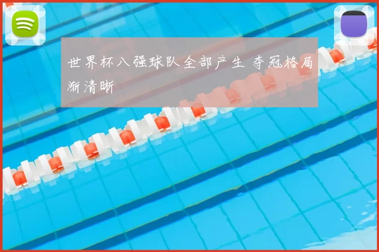 世界杯八强球队全部产生 夺冠格局渐清晰