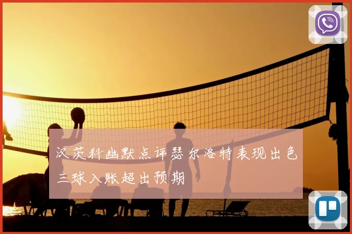 汉茨科幽默点评瑟尔洛特表现出色三球入账超出预期