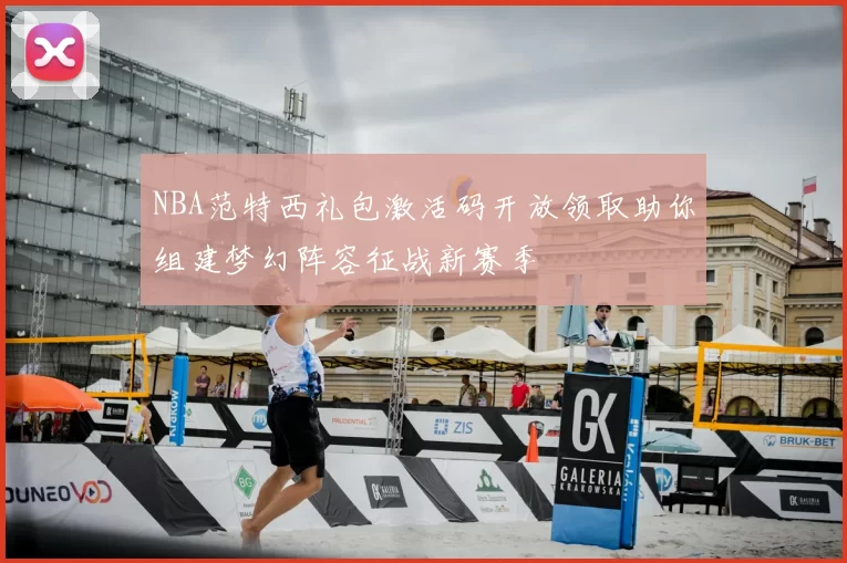 NBA范特西礼包激活码开放领取助你组建梦幻阵容征战新赛季