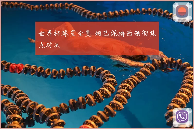 世界杯球星全览 姆巴佩梅西领衔焦点对决
