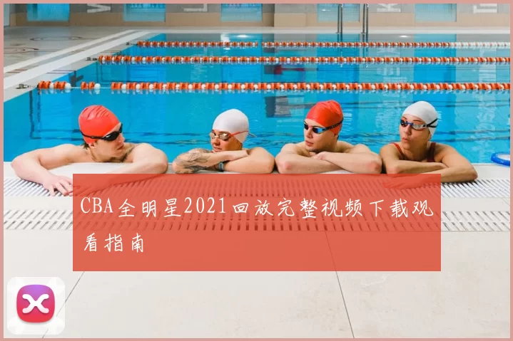 CBA全明星2021回放完整视频下载观看指南