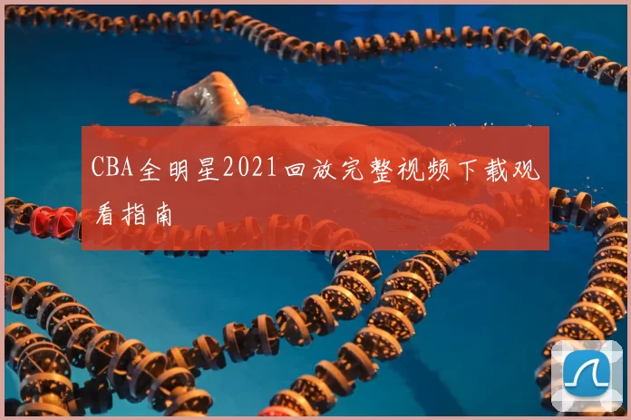 CBA全明星2021回放完整视频下载观看指南