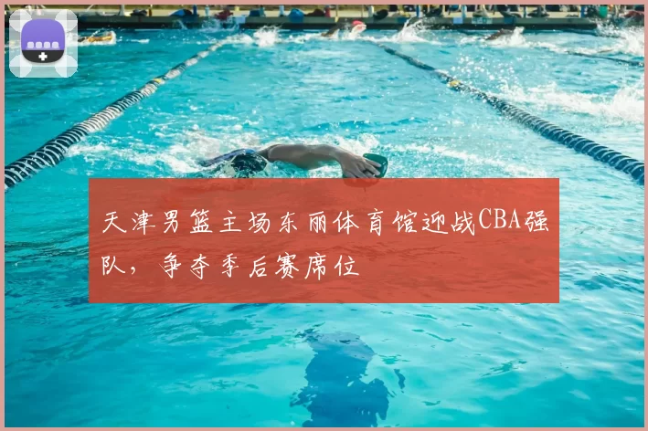 天津男篮主场东丽体育馆迎战CBA强队，争夺季后赛席位