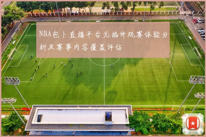 NBA包卜直播平台无插件观赛体验分析及赛事内容覆盖评估