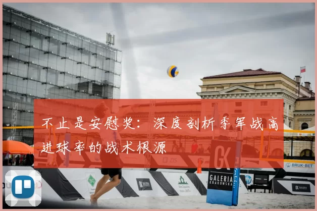 不止是安慰奖:深度剖析季军战高进球率的战术根源