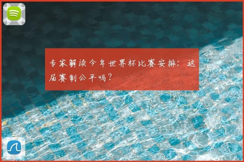 专家解读今年世界杯比赛安排：这届赛制公平吗？