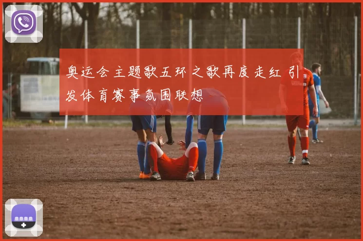 奥运会主题歌五环之歌再度走红 引发体育赛事氛围联想