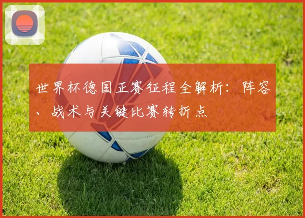 世界杯德国正赛征程全解析：阵容、战术与关键比赛转折点