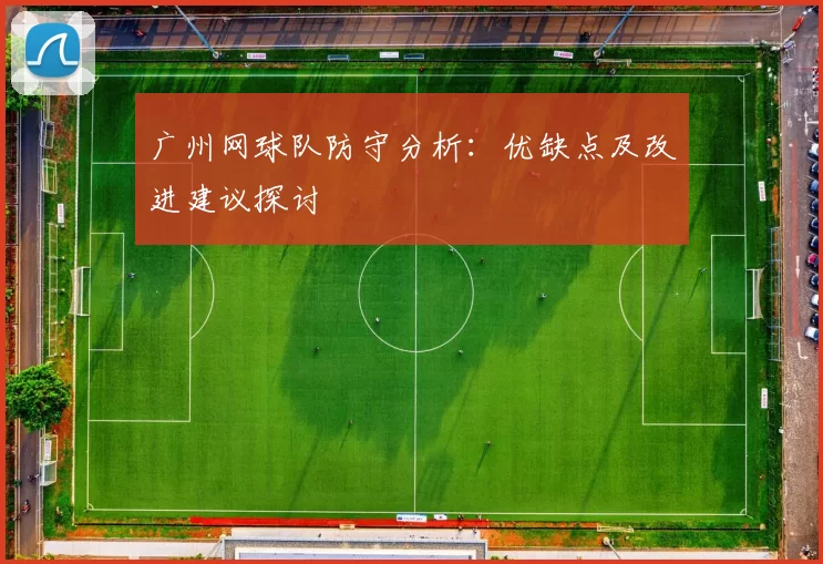广州网球队防守分析：优缺点及改进建议探讨