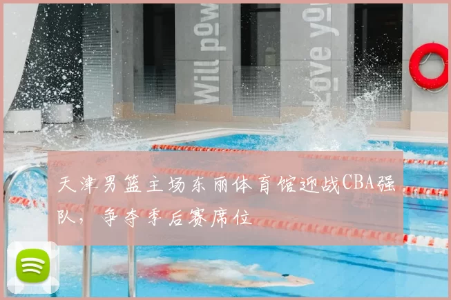 天津男篮主场东丽体育馆迎战CBA强队，争夺季后赛席位